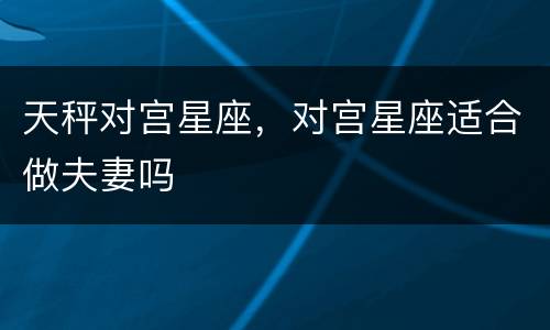 天秤对宫星座，对宫星座适合做夫妻吗