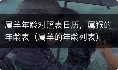 属羊年龄对照表日历，属猴的年龄表（属羊的年龄列表）