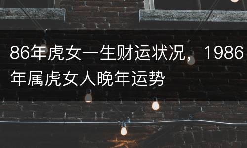 86年虎女一生财运状况，1986年属虎女人晚年运势