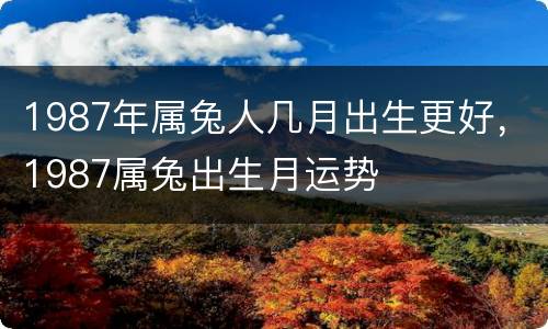 1987年属兔人几月出生更好，1987属兔出生月运势