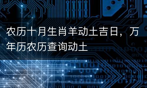 农历十月生肖羊动土吉日，万年历农历查询动土