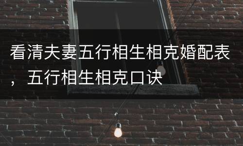 看清夫妻五行相生相克婚配表，五行相生相克口诀