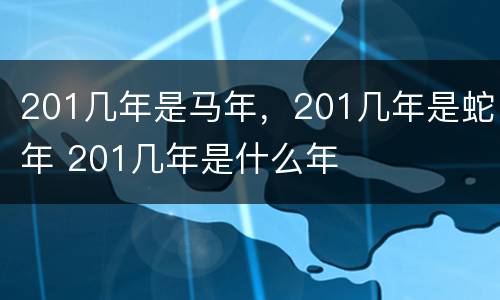 201几年是马年，201几年是蛇年 201几年是什么年