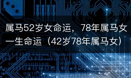 属马52岁女命运，78年属马女一生命运（42岁78年属马女）
