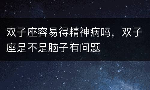 双子座容易得精神病吗，双子座是不是脑子有问题