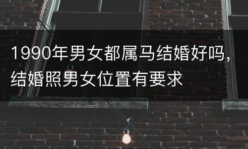 1990年男女都属马结婚好吗，结婚照男女位置有要求
