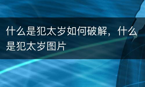什么是犯太岁如何破解，什么是犯太岁图片