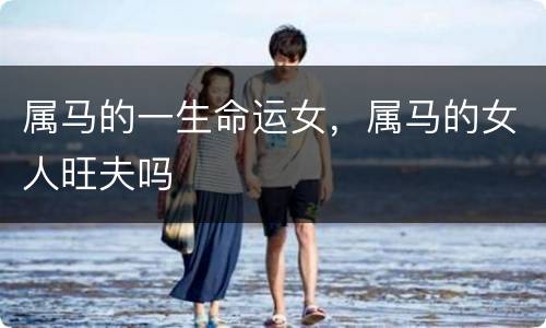 属马的一生命运女，属马的女人旺夫吗