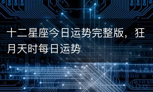 十二星座今日运势完整版，狂月天时每日运势