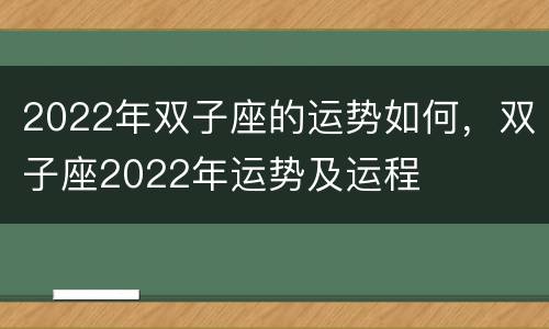 2022年双子座的运势如何，双子座2022年运势及运程