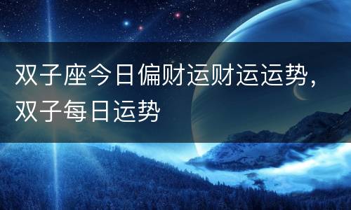 双子座今日偏财运财运运势，双子每日运势