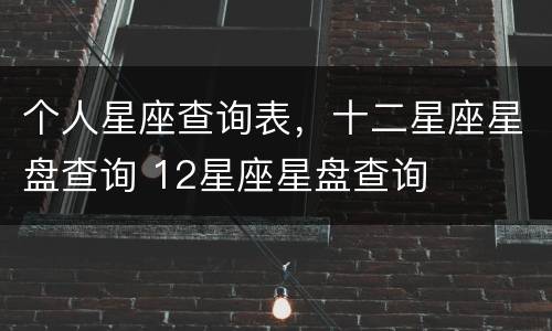 个人星座查询表，十二星座星盘查询 12星座星盘查询