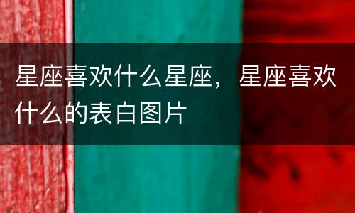 星座喜欢什么星座，星座喜欢什么的表白图片