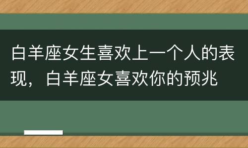白羊座女生喜欢上一个人的表现，白羊座女喜欢你的预兆