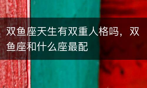 双鱼座天生有双重人格吗，双鱼座和什么座最配