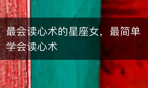 最会读心术的星座女，最简单学会读心术