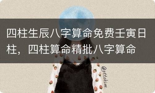 四柱生辰八字算命免费壬寅日柱，四柱算命精批八字算命