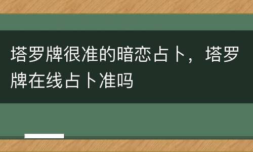 塔罗牌很准的暗恋占卜，塔罗牌在线占卜准吗