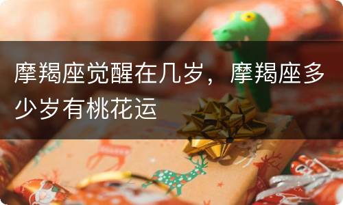 摩羯座觉醒在几岁，摩羯座多少岁有桃花运