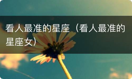 看人最准的星座（看人最准的星座女）