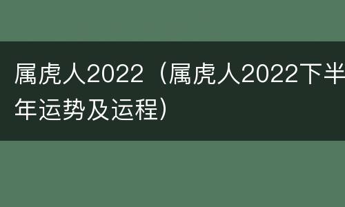 属虎人2022（属虎人2022下半年运势及运程）