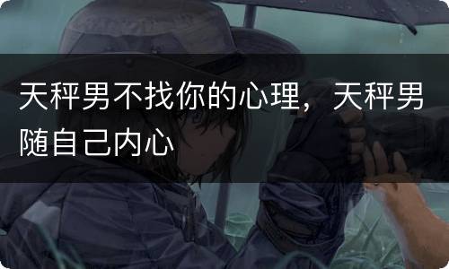 天秤男不找你的心理，天秤男随自己内心