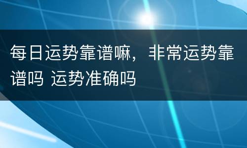 每日运势靠谱嘛，非常运势靠谱吗 运势准确吗