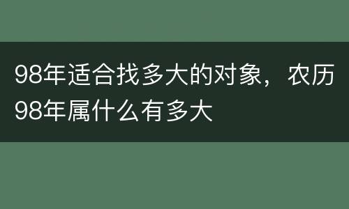 98年适合找多大的对象，农历98年属什么有多大