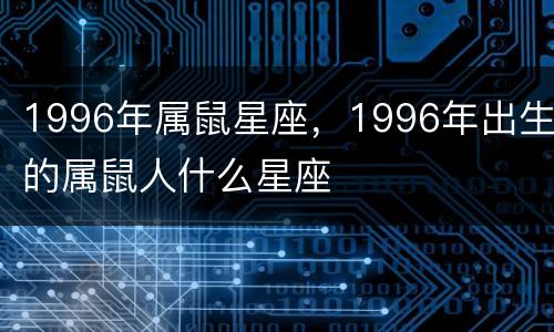 1996年属鼠星座，1996年出生的属鼠人什么星座