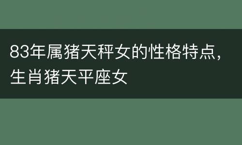 83年属猪天秤女的性格特点，生肖猪天平座女