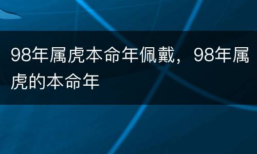 98年属虎本命年佩戴，98年属虎的本命年