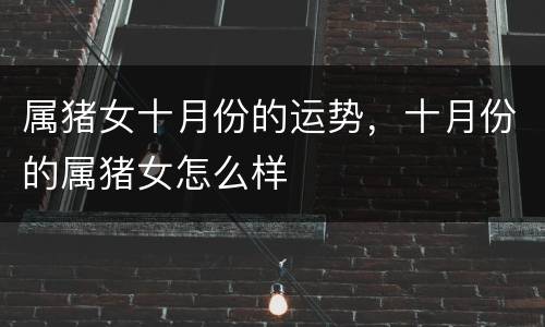 属猪女十月份的运势，十月份的属猪女怎么样