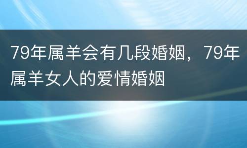 79年属羊会有几段婚姻，79年属羊女人的爱情婚姻