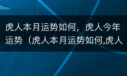 虎人本月运势如何，虎人今年运势（虎人本月运势如何,虎人今年运势好不好）