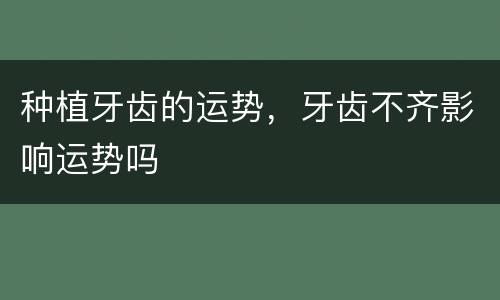 种植牙齿的运势，牙齿不齐影响运势吗