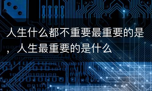 人生什么都不重要最重要的是，人生最重要的是什么