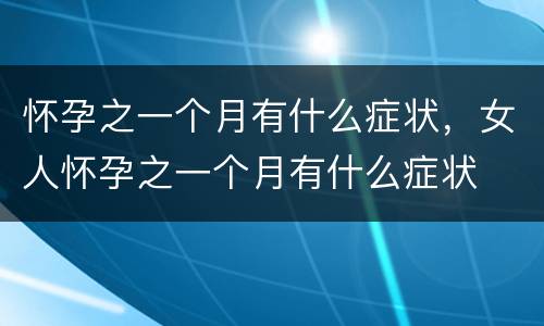 怀孕之一个月有什么症状，女人怀孕之一个月有什么症状
