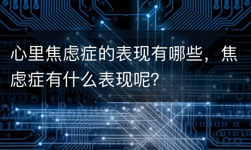 心里焦虑症的表现有哪些，焦虑症有什么表现呢？