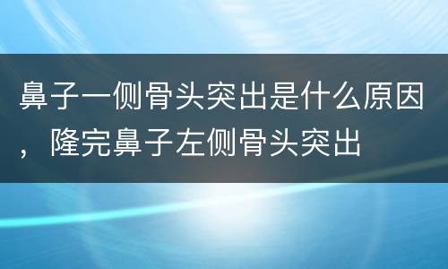 鼻子一侧骨头突出是什么原因，隆完鼻子左侧骨头突出