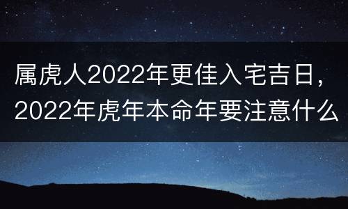 属虎人2022年更佳入宅吉日，2022年虎年本命年要注意什么