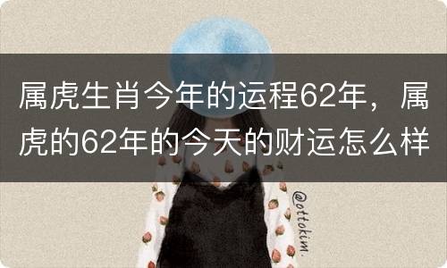 属虎生肖今年的运程62年，属虎的62年的今天的财运怎么样