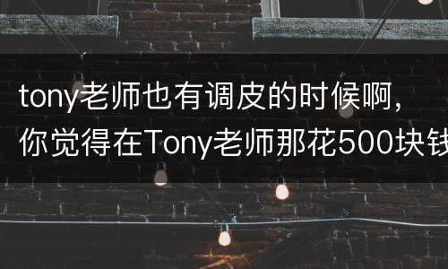 tony老师也有调皮的时候啊，你觉得在Tony老师那花500块钱做个头