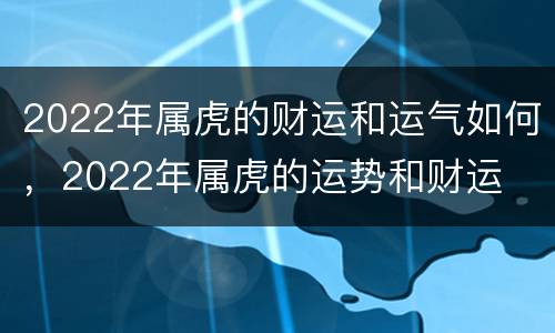 2022年属虎的财运和运气如何，2022年属虎的运势和财运