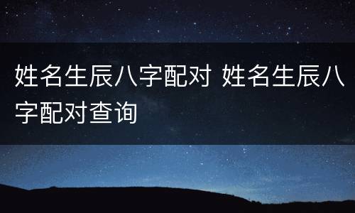 姓名生辰八字配对 姓名生辰八字配对查询
