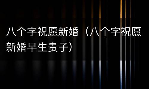 八个字祝愿新婚（八个字祝愿新婚早生贵子）