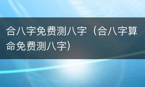 合八字免费测八字（合八字算命免费测八字）