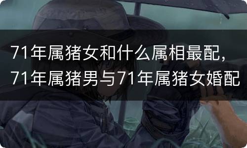 71年属猪女和什么属相最配，71年属猪男与71年属猪女婚配