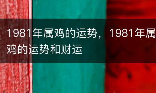 1981年属鸡的运势，1981年属鸡的运势和财运
