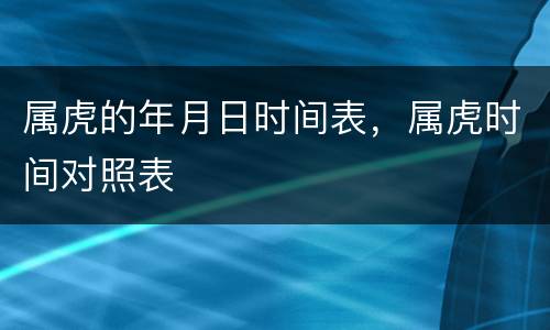 属虎的年月日时间表，属虎时间对照表
