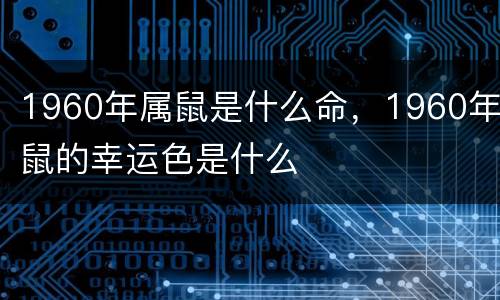 1960年属鼠是什么命，1960年鼠的幸运色是什么